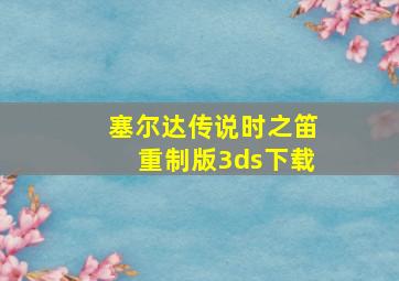 塞尔达传说时之笛重制版3ds下载