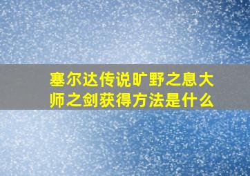 塞尔达传说旷野之息大师之剑获得方法是什么