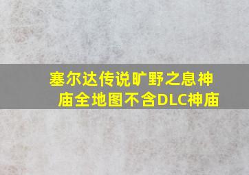 塞尔达传说旷野之息神庙全地图不含DLC神庙