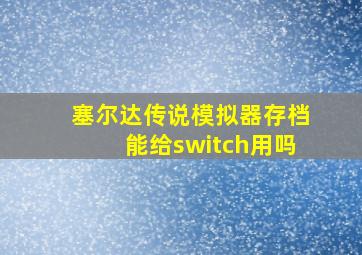 塞尔达传说模拟器存档能给switch用吗