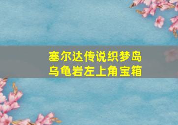 塞尔达传说织梦岛乌龟岩左上角宝箱