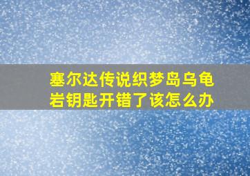 塞尔达传说织梦岛乌龟岩钥匙开错了该怎么办