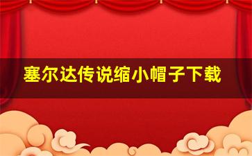 塞尔达传说缩小帽子下载