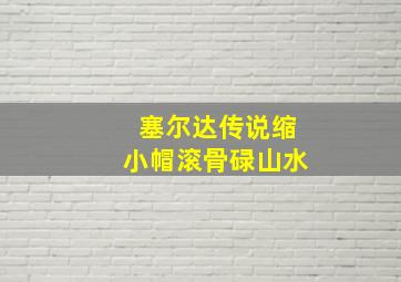 塞尔达传说缩小帽滚骨碌山水