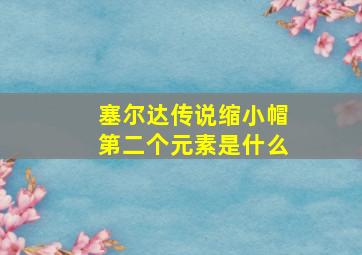 塞尔达传说缩小帽第二个元素是什么