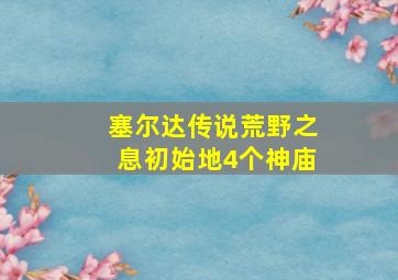 塞尔达传说荒野之息初始地4个神庙