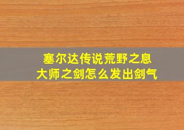 塞尔达传说荒野之息大师之剑怎么发出剑气