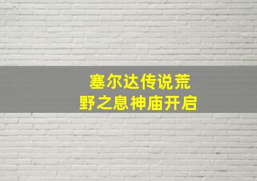 塞尔达传说荒野之息神庙开启