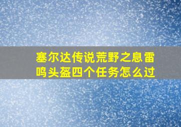 塞尔达传说荒野之息雷鸣头盔四个任务怎么过