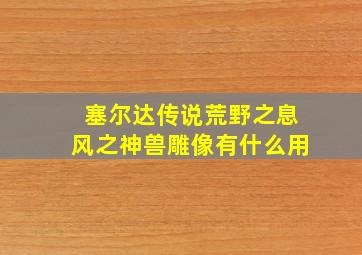 塞尔达传说荒野之息风之神兽雕像有什么用