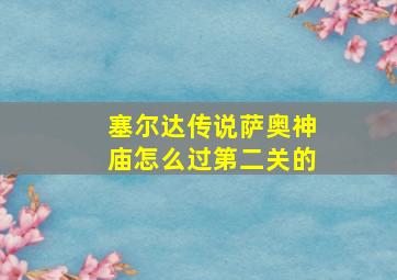 塞尔达传说萨奥神庙怎么过第二关的