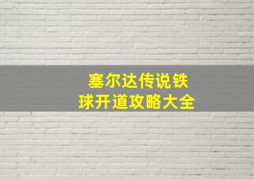 塞尔达传说铁球开道攻略大全