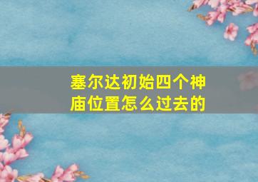 塞尔达初始四个神庙位置怎么过去的