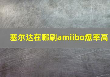 塞尔达在哪刷amiibo爆率高