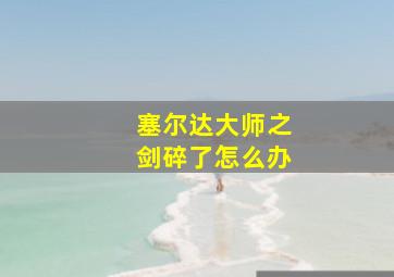 塞尔达大师之剑碎了怎么办