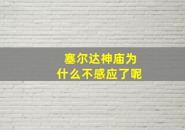 塞尔达神庙为什么不感应了呢