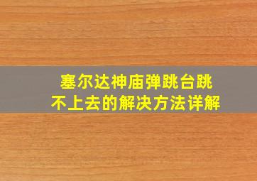 塞尔达神庙弹跳台跳不上去的解决方法详解