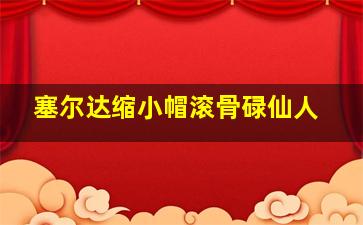 塞尔达缩小帽滚骨碌仙人