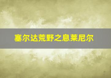 塞尔达荒野之息莱尼尔