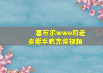 塞布尔wwe和老麦掰手腕完整视频