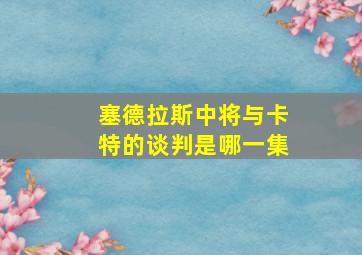 塞德拉斯中将与卡特的谈判是哪一集