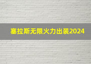 塞拉斯无限火力出装2024