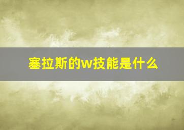 塞拉斯的w技能是什么