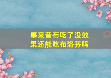 塞来昔布吃了没效果还能吃布洛芬吗