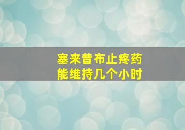 塞来昔布止疼药能维持几个小时