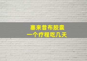 塞来昔布胶囊一个疗程吃几天