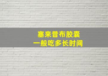 塞来昔布胶囊一般吃多长时间