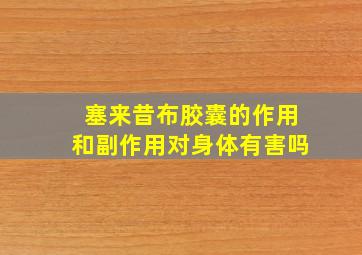 塞来昔布胶囊的作用和副作用对身体有害吗