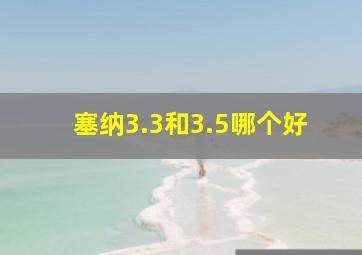 塞纳3.3和3.5哪个好