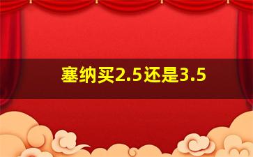 塞纳买2.5还是3.5