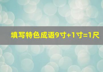 填写特色成语9寸+1寸=1尺