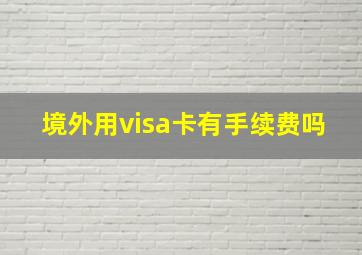 境外用visa卡有手续费吗