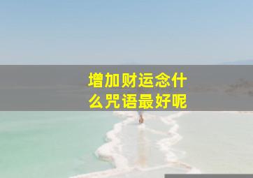 增加财运念什么咒语最好呢