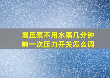 增压泵不用水隔几分钟响一次压力开关怎么调