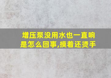 增压泵没用水也一直响是怎么回事,摸着还烫手