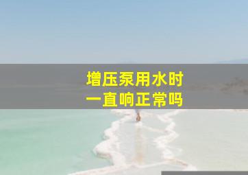 增压泵用水时一直响正常吗