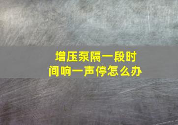 增压泵隔一段时间响一声停怎么办