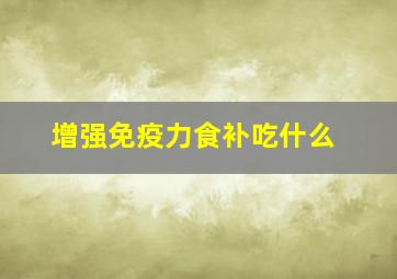 增强免疫力食补吃什么