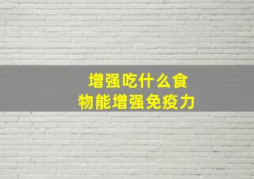 增强吃什么食物能增强免疫力