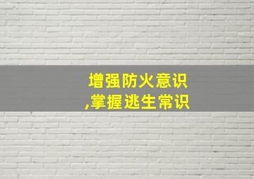 增强防火意识,掌握逃生常识