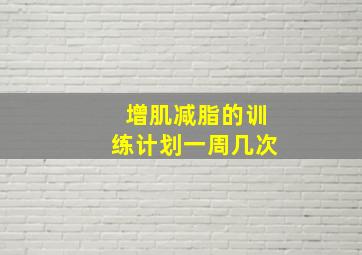 增肌减脂的训练计划一周几次