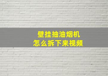 壁挂抽油烟机怎么拆下来视频