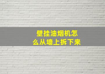 壁挂油烟机怎么从墙上拆下来