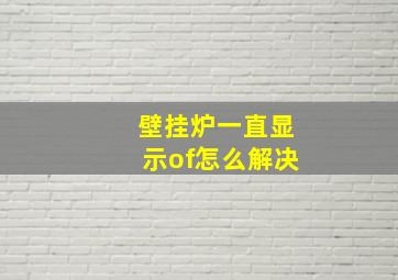 壁挂炉一直显示of怎么解决