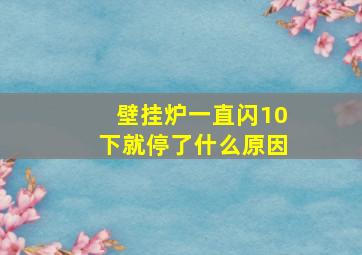 壁挂炉一直闪10下就停了什么原因