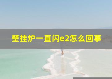 壁挂炉一直闪e2怎么回事